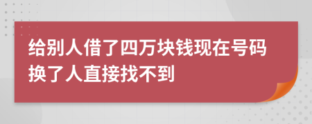 給別人借了四萬塊錢現(xiàn)在號碼換了人直接找不到