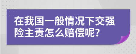 在我國(guó)一般情況下交強(qiáng)險(xiǎn)主責(zé)怎么賠償呢？