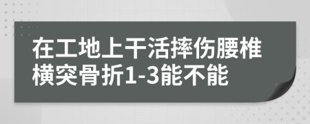 在工地上干活摔傷腰椎橫突骨折1-3能不能