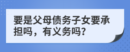 要是父母?jìng)鶆?wù)子女要承擔(dān)嗎，有義務(wù)嗎？