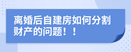 離婚后自建房如何分割財(cái)產(chǎn)的問(wèn)題??！