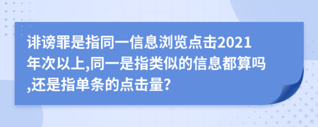 誹謗罪是指同一信息瀏覽點(diǎn)擊2021年次以上,同一是指類似的信息都算嗎,還是指單條的點(diǎn)擊量？