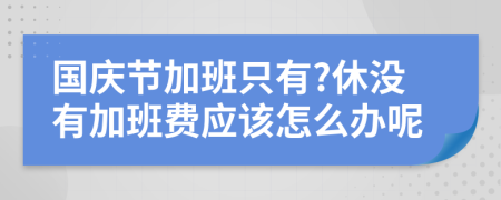 國慶節(jié)加班只有?休沒有加班費應(yīng)該怎么辦呢