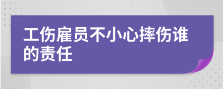 工傷雇員不小心摔傷誰的責任