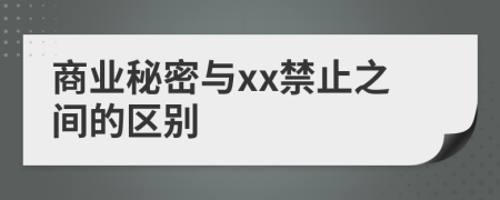 商業(yè)秘密與xx禁止之間的區(qū)別