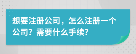 想要注冊公司，怎么注冊一個公司？需要什么手續(xù)？
