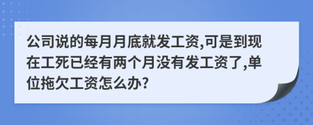 公司說的每月月底就發(fā)工資,可是到現(xiàn)在工死已經(jīng)有兩個月沒有發(fā)工資了,單位拖欠工資怎么辦?