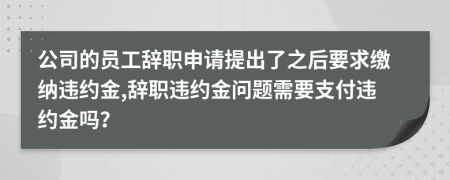 公司的員工辭職申請?zhí)岢隽酥笠罄U納違約金,辭職違約金問題需要支付違約金嗎？