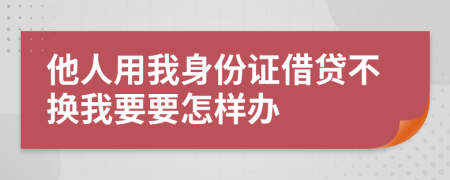 他人用我身份證借貸不換我要要怎樣辦