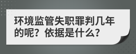 環(huán)境監(jiān)管失職罪判幾年的呢？依據(jù)是什么？