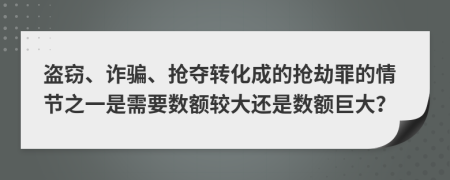 盜竊、詐騙、搶奪轉(zhuǎn)化成的搶劫罪的情節(jié)之一是需要數(shù)額較大還是數(shù)額巨大？