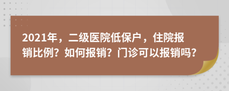 2021年，二級醫(yī)院低保戶，住院報銷比例？如何報銷？門診可以報銷嗎？