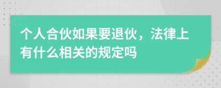 個人合伙如果要退伙，法律上有什么相關(guān)的規(guī)定嗎