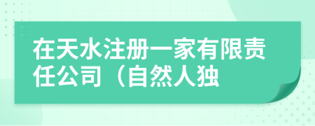 在天水注冊一家有限責(zé)任公司（自然人獨(dú)