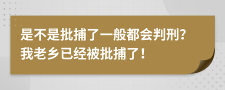 是不是批捕了一般都會(huì)判刑？我老鄉(xiāng)已經(jīng)被批捕了！