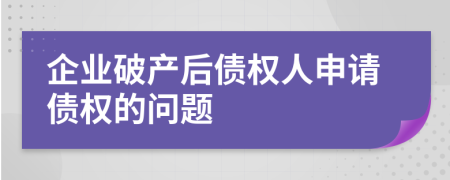 企業(yè)破產(chǎn)后債權(quán)人申請債權(quán)的問題
