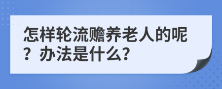 怎樣輪流贍養(yǎng)老人的呢？辦法是什么？