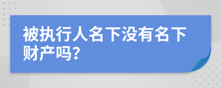 被執(zhí)行人名下沒有名下財(cái)產(chǎn)嗎？