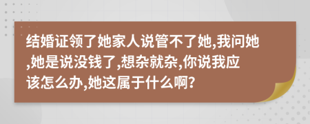 結(jié)婚證領(lǐng)了她家人說管不了她,我問她,她是說沒錢了,想雜就雜,你說我應(yīng)該怎么辦,她這屬于什么?。?>
                </a>
            </div>
            <div   id=