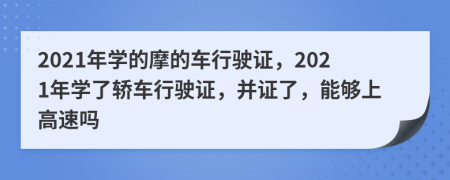 2021年學(xué)的摩的車行駛證，2021年學(xué)了轎車行駛證，并證了，能夠上高速嗎