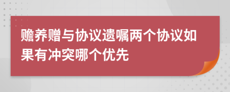 贍養(yǎng)贈(zèng)與協(xié)議遺囑兩個(gè)協(xié)議如果有沖突哪個(gè)優(yōu)先