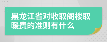 黑龍江省對收取閣樓取暖費(fèi)的準(zhǔn)則有什么