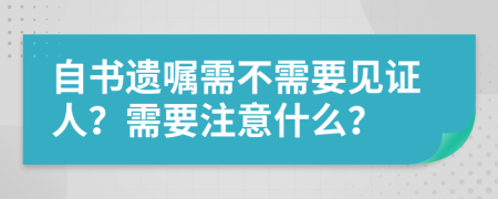 自書遺囑需不需要見證人？需要注意什么？