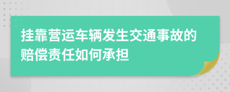 掛靠營運車輛發(fā)生交通事故的賠償責任如何承擔