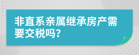 非直系親屬繼承房產(chǎn)需要交稅嗎？