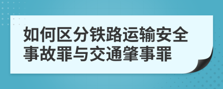 如何區(qū)分鐵路運(yùn)輸安全事故罪與交通肇事罪