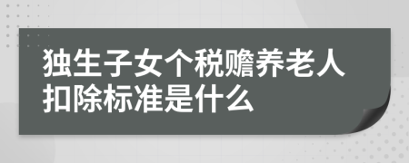 獨(dú)生子女個(gè)稅贍養(yǎng)老人扣除標(biāo)準(zhǔn)是什么