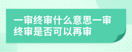 一審終審什么意思一審終審是否可以再審
