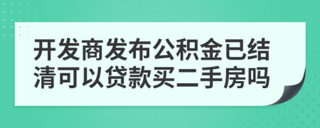 開發(fā)商發(fā)布公積金已結(jié)清可以貸款買二手房嗎