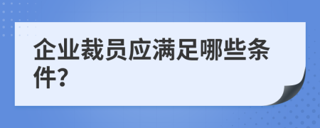 企業(yè)裁員應(yīng)滿(mǎn)足哪些條件？