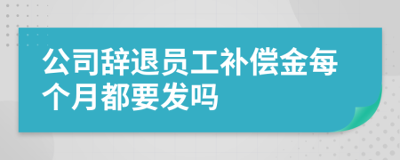 公司辭退員工補(bǔ)償金每個(gè)月都要發(fā)嗎