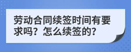 勞動(dòng)合同續(xù)簽時(shí)間有要求嗎？怎么續(xù)簽的？