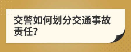 交警如何劃分交通事故責(zé)任？