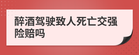 醉酒駕駛致人死亡交強險賠嗎