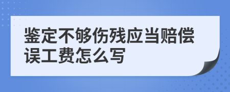 鑒定不夠傷殘應(yīng)當(dāng)賠償誤工費怎么寫