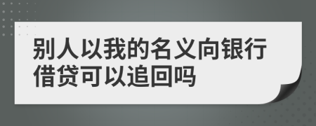 別人以我的名義向銀行借貸可以追回嗎