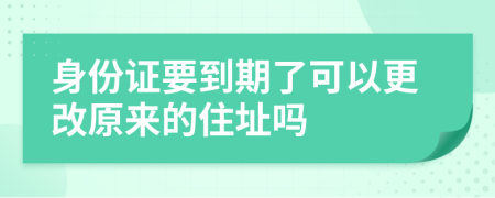身份證要到期了可以更改原來的住址嗎