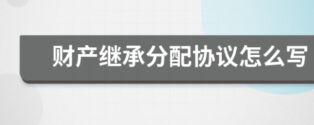 財(cái)產(chǎn)繼承分配協(xié)議怎么寫(xiě)