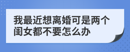 我最近想離婚可是兩個(gè)閨女都不要怎么辦