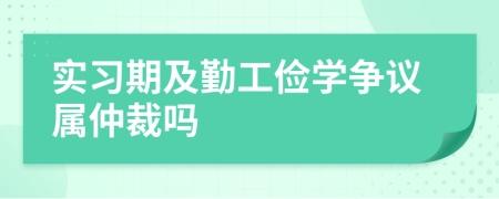 實習期及勤工儉學爭議屬仲裁嗎