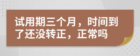 試用期三個月，時間到了還沒轉(zhuǎn)正，正常嗎