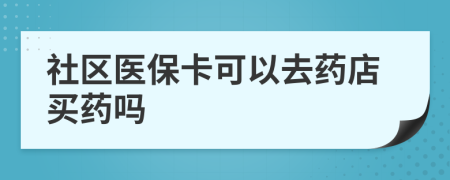 社區(qū)醫(yī)保卡可以去藥店買藥嗎