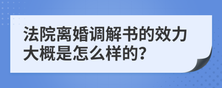 法院離婚調(diào)解書的效力大概是怎么樣的？