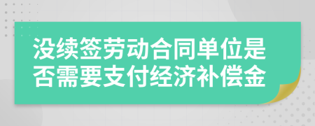 沒續(xù)簽勞動合同單位是否需要支付經(jīng)濟補償金