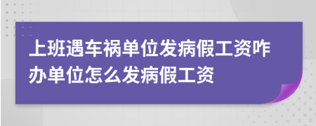 上班遇車禍單位發(fā)病假工資咋辦單位怎么發(fā)病假工資