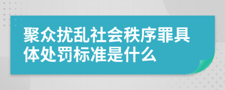 聚眾擾亂社會秩序罪具體處罰標(biāo)準(zhǔn)是什么